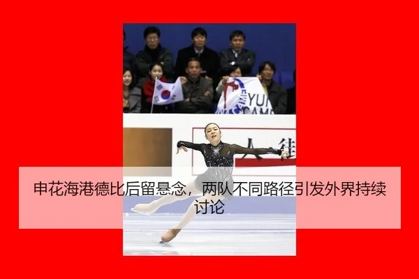 申花海港德比后留悬念，两队不同路径引发外界持续讨论
